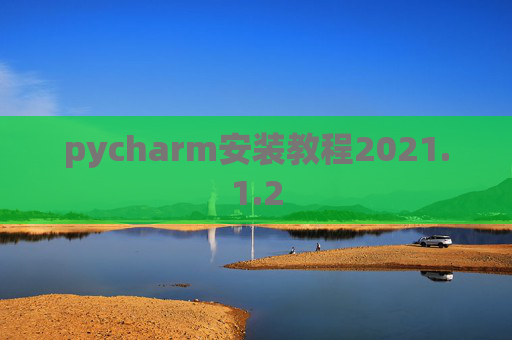 pycharm安装教程2021.1.2 pycharm安装教程2021.1.2